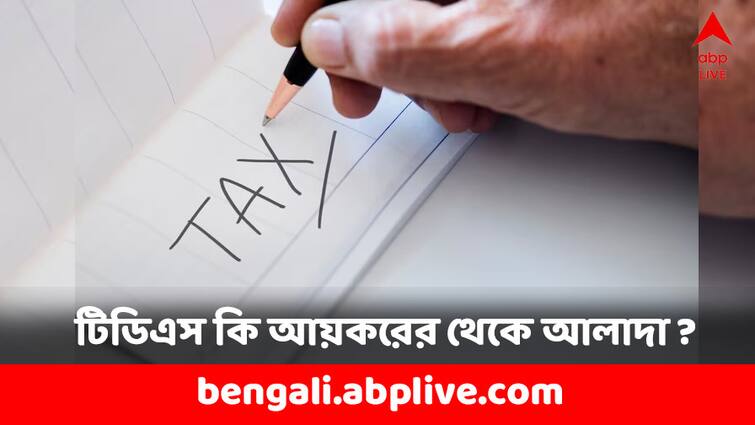 What is the difference between TDS and Income Tax ITR 2024: টিডিএস কাটলেও কেন আলাদা করে আয়কর জমা করতে হয় ? আয়কর আর টিডিএস কী আলাদা ?