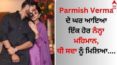 Parmish Verma: ਪਰਮੀਸ਼ ਵਰਮਾ ਦੇ ਘਰ ਆਇਆ ਇੱਕ ਹੋਰ ਨੰਨ੍ਹਾ ਮਹਿਮਾਨ, ਧੀ ਸਦਾ ਨੂੰ ਮਿਲਿਆ....