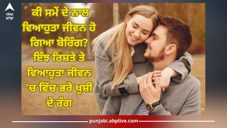 married life become boring with time just adopt this method relationship love life Tips for happy married life: ਕੀ ਸਮੇਂ ਦੇ ਨਾਲ ਵਿਆਹੁਤਾ ਜੀਵਨ ਹੋ ਗਿਆ ਬੋਰਿੰਗ? ਇੰਝ ਰਿਸ਼ਤੇ ਤੇ ਵਿਆਹੁਤਾ ਜੀਵਨ 'ਚ ਵਿੱਚ ਭਰੋ ਖੁਸ਼ੀ ਦੇ ਰੰਗ