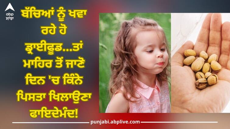 how many pistachios should child eat day know kids health news ਬੱਚਿਆਂ ਨੂੰ ਖਵਾ ਰਹੇ ਹੋ ਡ੍ਰਾਈਫੂਡ...ਤਾਂ ਸਿਹਤ ਮਾਹਿਰ ਤੋਂ ਜਾਣੋ ਦਿਨ 'ਚ ਕਿੰਨੇ ਪਿਸਤਾ ਖਿਲਾਉਣਾ ਫਾਇਦੇਮੰਦ!