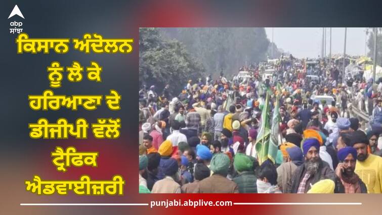 Farmers Protest: Traffic advisory from DGP of Haryana regarding farmers movement Farmers Protest: ਕਿਸਾਨ ਅੰਦੋਲਨ ਨੂੰ ਲੈ ਕੇ ਹਰਿਆਣਾ ਦੇ ਡੀਜੀਪੀ ਵੱਲੋਂ ਟ੍ਰੈਫਿਕ ਐਡਵਾਈਜ਼ਰੀ