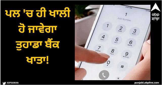Do not dial this number on your phone by mistake your bank account will be empty in no time Phone Number: ਗਲਤੀ ਨਾਲ ਵੀ ਫੋਨ 'ਚ ਡਾਇਲ ਨਾ ਕਰੋ ਇਹ ਨੰਬਰ, ਪਲ 'ਚ ਹੀ ਖਾਲੀ ਹੋ ਜਾਵੇਗਾ ਤੁਹਾਡਾ ਬੈਂਕ ਖਾਤਾ!