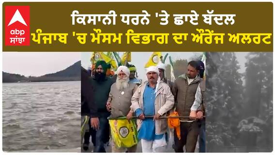 Farmer Protest|ਕਿਸਾਨੀ ਧਰਨੇ 'ਤੇ ਛਾਏ ਬੱਦਲ, ਪੰਜਾਬ 'ਚ ਮੌਸਮ ਵਿਭਾਗ ਦਾ ਔਰੇਂਜ ਅਲਰਟ