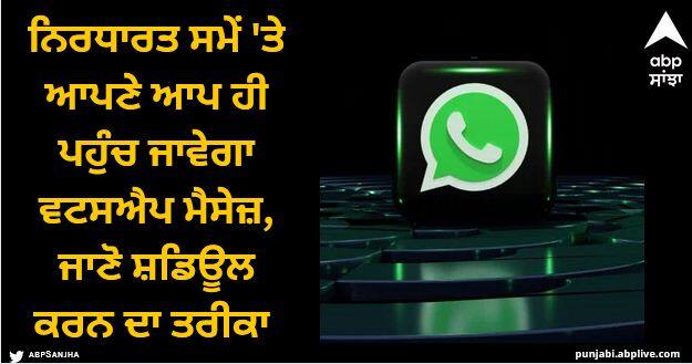 how you can schedule messages on whatsapp in android and ios WhatsApp: ਨਿਰਧਾਰਤ ਸਮੇਂ 'ਤੇ ਆਪਣੇ ਆਪ ਹੀ ਪਹੁੰਚ ਜਾਵੇਗਾ ਵਟਸਐਪ ਮੈਸੇਜ਼, ਇਸ ਨੂੰ ਸ਼ਡਿਊਲ ਕਰਨ ਦਾ ਇਹੈ ਤਰੀਕਾ