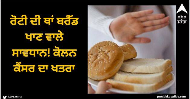 Healt Care: ਰੋਟੀ ਦੀ ਥਾਂ ਬਰੈੱਡ ਖਾਣ ਵਾਲੇ ਸਾਵਧਾਨ! ਕੋਲਨ ਕੈਂਸਰ ਦਾ ਖਤਰਾ, ਤਾਜ਼ਾ ਅਧਿਐਨ 'ਚ ਹੋਸ਼ ਉਡਾਉਣ ਵਾਲਾ ਖੁਲਾਸਾ
