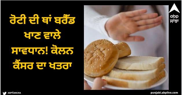 Beware of those who eat bread instead of roti The risk of colon cancer  ABPP Healt Care: ਰੋਟੀ ਦੀ ਥਾਂ ਬਰੈੱਡ ਖਾਣ ਵਾਲੇ ਸਾਵਧਾਨ! ਕੋਲਨ ਕੈਂਸਰ ਦਾ ਖਤਰਾ, ਤਾਜ਼ਾ ਅਧਿਐਨ 'ਚ ਹੋਸ਼ ਉਡਾਉਣ ਵਾਲਾ ਖੁਲਾਸਾ