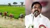 Edappadi Palanisamy: ”விவசாயிகளுக்கு பயன் அளிக்கவில்லை
