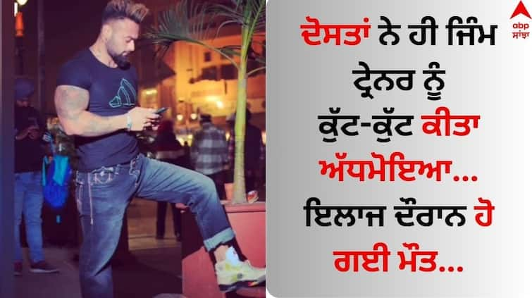 Patiala News Gym trainer Harpreet Singh alias Preeti is killed  by his friends  Patiala News: ਦੋਸਤਾਂ ਨੇ ਹੀ ਜਿੰਮ ਟ੍ਰੇਨਰ ਨੂੰ ਕੁੱਟ-ਕੁੱਟ ਕੀਤਾ ਅੱਧਮੋਇਆ...ਇਲਾਜ ਦੌਰਾਨ ਹੋ ਗਈ ਮੌਤ