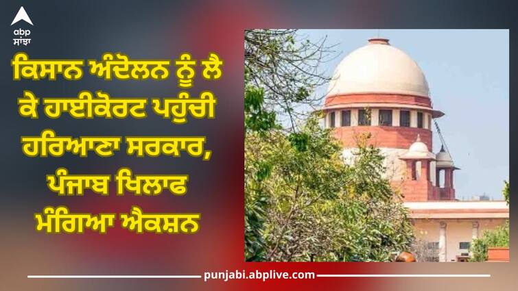 Farmers Protest: Haryana government reached High Court over the farmers' movement, seeking action against Punjab Farmers Protest: ਕਿਸਾਨ ਅੰਦੋਲਨ ਨੂੰ ਲੈ ਕੇ ਹਾਈਕੋਰਟ ਪਹੁੰਚੀ ਹਰਿਆਣਾ ਸਰਕਾਰ, ਪੰਜਾਬ ਖਿਲਾਫ ਮੰਗਿਆ ਐਕਸ਼ਨ 