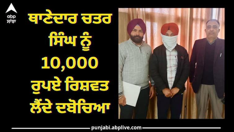 Punjab vigilance arrest Thanedar Chatar Singh with bribe Sangrur News: ਥਾਣੇਦਾਰ ਚਤਰ ਸਿੰਘ ਨੂੰ 10,000 ਰੁਪਏ ਰਿਸ਼ਵਤ ਲੈਂਦੇ ਦਬੋਚਿਆ