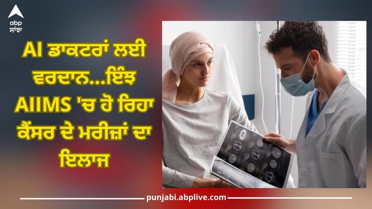 Cancer patients being treated in AIIMS with AI, know how patients recover Cancer Patients: AI ਨਾਲ AIIMS 'ਚ ਹੋ ਰਿਹਾ ਕੈਂਸਰ ਦੇ ਮਰੀਜ਼ਾਂ ਦਾ ਇਲਾਜ, ਜਾਣੋ ਕਿਵੇਂ ਕੰਮ ਰਿਹਾ ਇਹ ਤਰੀਕਾ