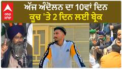 Farmer protest| ਅੱਜ ਅੰਦੋਲਨ ਦਾ 10ਵਾਂ ਦਿਨ, ਕੂਚ 'ਤੇ 2 ਦਿਨ ਲਈ ਬ੍ਰੇਕ