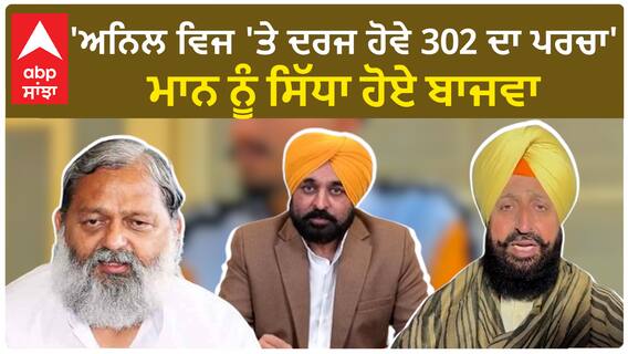 Farmer protest| 'ਅਨਿਲ ਵਿਜ 'ਤੇ ਦਰਜ ਹੋਵੇ 302 ਦਾ ਪਰਚਾ'-ਮਾਨ ਨੂੰ ਸਿੱਧਾ ਹੋਏ ਬਾਜਵਾ