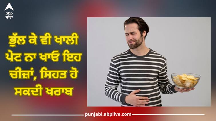 Don't forget to eat these things on an empty stomach, it can damage your health Don't eat empty stomach: ਭੁੱਲ ਕੇ ਵੀ ਖਾਲੀ ਪੇਟ ਨਾ ਖਾਓ ਇਹ ਚੀਜ਼ਾਂ, ਸਿਹਤ ਹੋ ਸਕਦੀ ਖਰਾਬ