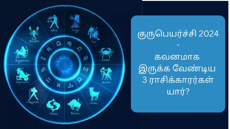 Guru Peyarchi 2024 3 zodiac signs to be careful about in Guru Peyarchi abpp Guru Peyarchi 2024: குருபெயர்ச்சியில் கவனமாக இருக்கவேண்டிய 3 ராசிகள்.. முழு விபரம் உள்ளே