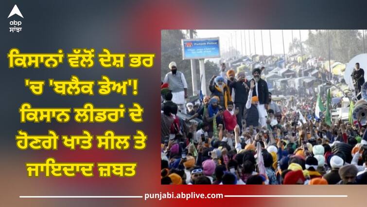 Farmers Protest: 'Black Day' by farmers across the country! Accounts of farmer leaders will be sealed and property seized Farmers Protest: ਕਿਸਾਨਾਂ ਵੱਲੋਂ ਦੇਸ਼ ਭਰ 'ਚ 'ਬਲੈਕ ਡੇਅ'! ਕਿਸਾਨ ਲੀਡਰਾਂ ਦੇ ਹੋਣਗੇ ਖਾਤੇ ਸੀਲ ਤੇ ਜਾਇਦਾਦ ਜ਼ਬਤ