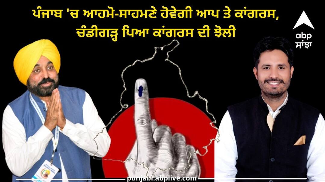 AAP and Congress will face each other in Punjab Election 2024: ਪੰਜਾਬ 'ਚ ਆਹਮੋ-ਸਾਹਮਣੇ ਹੋਵੇਗੀ ਆਪ ਤੇ ਕਾਂਗਰਸ, ਚੰਡੀਗੜ੍ਹ ਪਿਆ ਕਾਂਗਰਸ ਦੀ ਝੋਲੀ, ਜਾਣੋ
