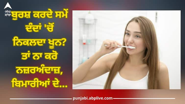 While brushing, the teeth bleed out, know why Teeth care tips: ਬੁਰਸ਼ ਕਰਦੇ ਸਮੇਂ ਦੰਦਾਂ 'ਚੋਂ ਨਿਕਲਦਾ ਖੂਨ? ਤਾਂ ਨਾ ਕਰੋ ਨਜ਼ਰਅੰਦਾਜ਼...ਬਿਮਾਰੀਆਂ ਦੇ ਹੋ ਸਕਦੇ ਸ਼ੁਰੂਆਤੀ ਲੱਛਣ