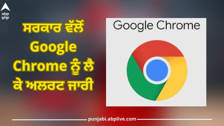 Google Chrome is a threat to the country! The government issued a serious warning ABPP Google Chrome: ਗੂਗਲ ਕ੍ਰੋਮ ਦੇਸ਼ ਲਈ ਖ਼ਤਰਾ! ਸਰਕਾਰ ਨੇ ਜਾਰੀ ਕੀਤੀ ਗੰਭੀਰ ਚੇਤਾਵਨੀ