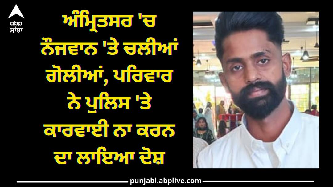 Amritsar news: ਅੰਮ੍ਰਿਤਸਰ 'ਚ ਨੌਜਵਾਨ 'ਤੇ ਚਲੀਆਂ ਗੋਲੀਆਂ, ਪਰਿਵਾਰ ਨੇ ਪੁਲਿਸ 'ਤੇ ਕਾਰਵਾਈ ਨਾ ਕਰਨ ਦਾ ਲਾਇਆ ਦੋਸ਼ Firing in amritsar Amritsar news: ਅੰਮ੍ਰਿਤਸਰ 'ਚ ਨੌਜਵਾਨ 'ਤੇ ਚਲੀਆਂ ਗੋਲੀਆਂ, ਪਰਿਵਾਰ ਨੇ ਪੁਲਿਸ 'ਤੇ ਕਾਰਵਾਈ ਨਾ ਕਰਨ ਦਾ ਲਾਇਆ ਦੋਸ਼