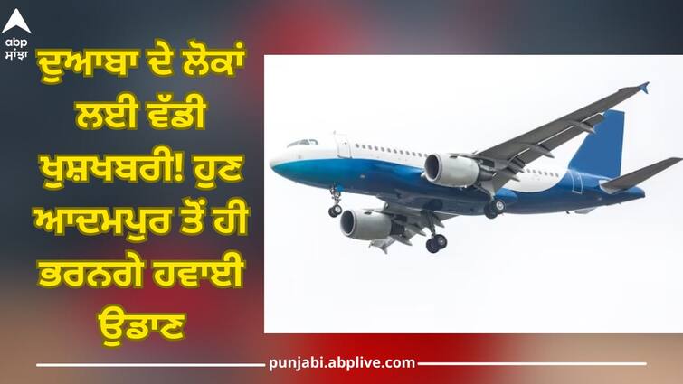 Jalandhar News: Great news for people of Doaba flights will be filled from Adampur only Jalandhar News: ਦੁਆਬਾ ਦੇ ਲੋਕਾਂ ਲਈ ਵੱਡੀ ਖੁਸ਼ਖਬਰੀ! ਹੁਣ ਆਦਮਪੁਰ ਤੋਂ ਹੀ ਭਰਨਗੇ ਹਵਾਈ ਉਡਾਣ