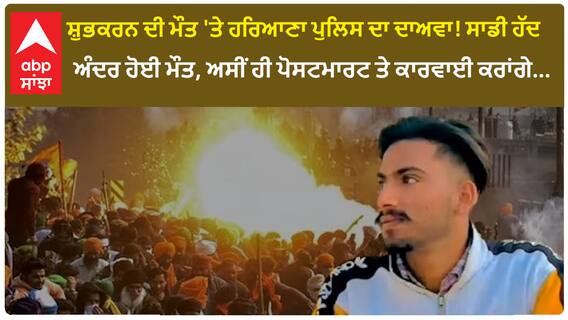 Farmer Protest| ਸ਼ੁਭਕਰਨ ਦੀ ਮੌਤ 'ਤੇ ਹਰਿਆਣਾ ਪੁਲਿਸ ਦਾ ਦਾਅਵਾ! ਸਾਡੀ ਹੱਦ ਅੰਦਰ ਹੋਈ ਮੌਤ, ਅਸੀਂ ਹੀ ਪੋਸਟਮਾਰਟ ਤੇ ਕਾਰਵਾਈ ਕਰਾਂਗੇ...