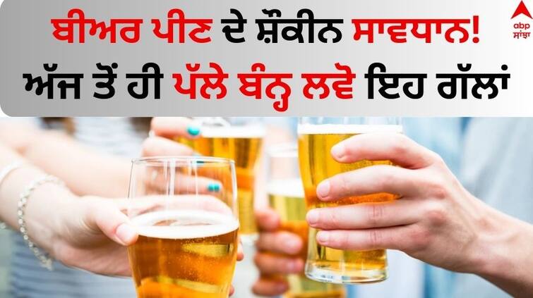 Why Beer Is Bad for You know about Risk and health Side Effects Beer Disadvantages: ਬੀਅਰ ਪੀਣ ਦੇ ਸ਼ੌਕੀਨ ਸਾਵਧਾਨ! ਅੱਜ ਤੋਂ ਹੀ ਪੱਲੇ ਬੰਨ੍ਹ ਲਵੋ ਇਹ ਗੱਲਾਂ