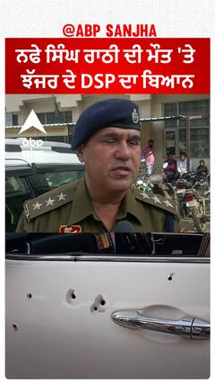 Nafe Singh Rathee| ਨਫੇ ਸਿੰਘ ਰਾਠੀ ਦੀ ਮੌਤ 'ਤੇ ਝੱਜਰ ਦੇ DSP ਦਾ ਬਿਆਨ