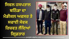 Punjab News: ਸਿਵਲ ਹਸਪਤਾਲ ਬਠਿੰਡਾ ਦਾ ਮੈਡੀਕਲ ਅਫਸਰ ਤੇ ਸਫਾਈ ਸੇਵਕ ਰਿਸ਼ਵਤ ਲੈਂਦਿਆਂ ਗ੍ਰਿਫ਼ਤਾਰ, ਜਾਣੋ ਮਾਮਲਾ