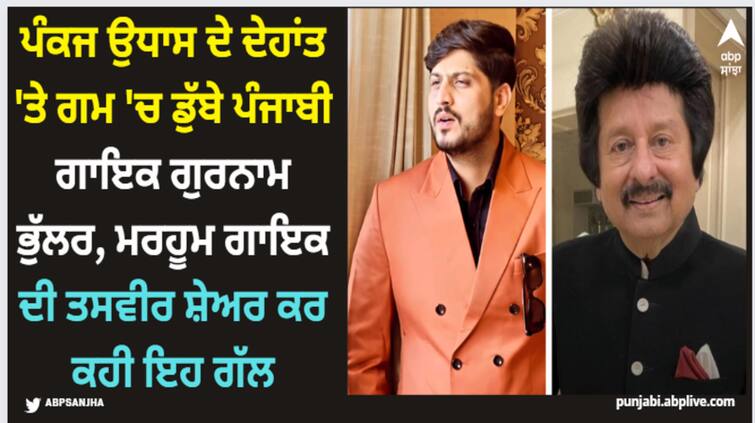 punjabi singer gurnam bhullar expresses grief over death of ghazal singer pankaj udhas Pankaj Udhas: ਪੰਕਜ ਉਧਾਸ ਦੇ ਦੇਹਾਂਤ 'ਤੇ ਗਮ 'ਚ ਡੁੱਬੇ ਪੰਜਾਬੀ ਗਾਇਕ ਗੁਰਨਾਮ ਭੁੱਲਰ, ਮਰਹੂਮ ਗਾਇਕ ਦੀ ਤਸਵੀਰ ਸ਼ੇਅਰ ਕਰ ਕਹੀ ਇਹ ਗੱਲ