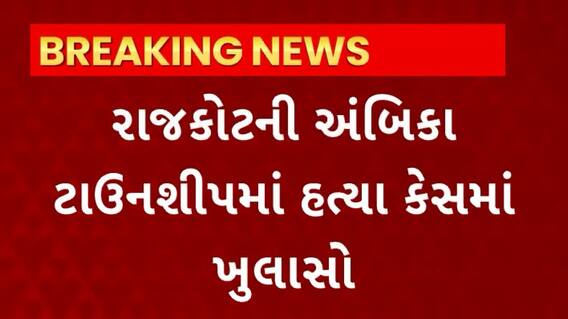Rajkot News : અંબિકા ટાઉનશીપમાં હત્યા કેસમાં થયો મોટો ખુલાસો, જુઓ શું છે સમગ્ર મામલો