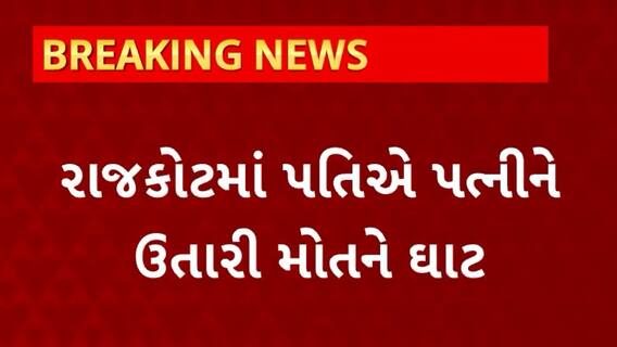 Rajkot News : પતિએ પત્નીને ઉતારી મોતને ઘાટ, જાણો શું છે સમગ્ર મામલો