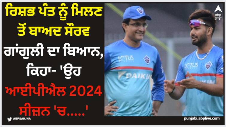 sourav-ganguly-reaction-on-rishabh-pant-injury-and-delhi-capitals-ipl-2024-latest-news IPL 2024: ਰਿਸ਼ਭ ਪੰਤ ਨੂੰ ਮਿਲਣ ਤੋਂ ਬਾਅਦ ਸੌਰਵ ਗਾਂਗੁਲੀ ਦਾ ਬਿਆਨ, ਕਿਹਾ- 'ਉਹ ਆਈਪੀਐਲ 2024 ਸੀਜ਼ਨ 'ਚ.....'