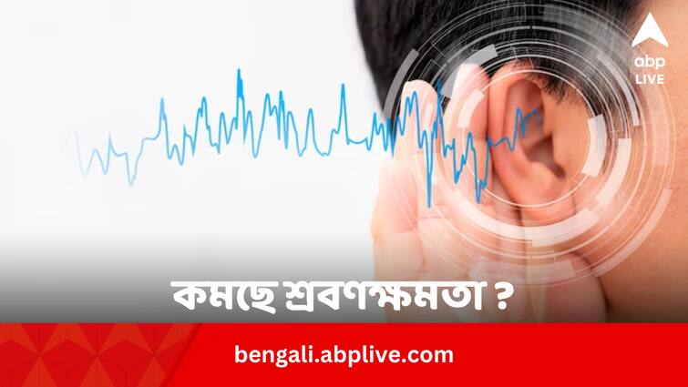 Hearing Loss Five Major signs and Causes Hearing Loss: কমছে শ্রবণক্ষমতা, আগেভাগে বোঝায় উপায় ?