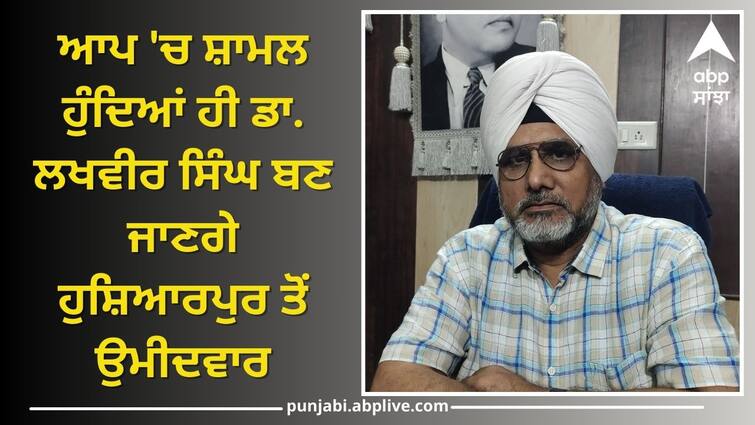 Dr. Lakhveer Singh will become a candidate from Hoshiarpur Lok Sabha Election: ਆਪ 'ਚ ਸ਼ਾਮਲ ਹੁੰਦਿਆਂ ਹੀ ਡਾ. ਲਖਵੀਰ ਸਿੰਘ ਬਣ ਜਾਣਗੇ ਹੁਸ਼ਿਆਰਪੁਰ ਤੋਂ ਉਮੀਦਵਾਰ ?