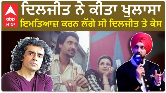 ਦਿਲਜੀਤ ਨੇ ਕੀਤਾ ਖੁਲਾਸਾ , ਇਮਤਿਆਜ਼ ਕਰਨ ਲੱਗੇ ਸੀ ਦਿਲਜੀਤ ਤੇ ਕੇਸ