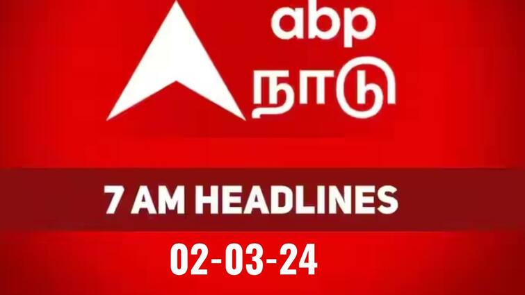 7 Am Headlines today 2024 2nd March headlines news Tamil Nadu News India News world News 7 AM Headlines: 24 மணிநேரத்தின் முக்கிய நிகழ்வுகளும், சம்பவங்களும் : காலை 7 மணி தலைப்புச் செய்திகளாக இதோ!
