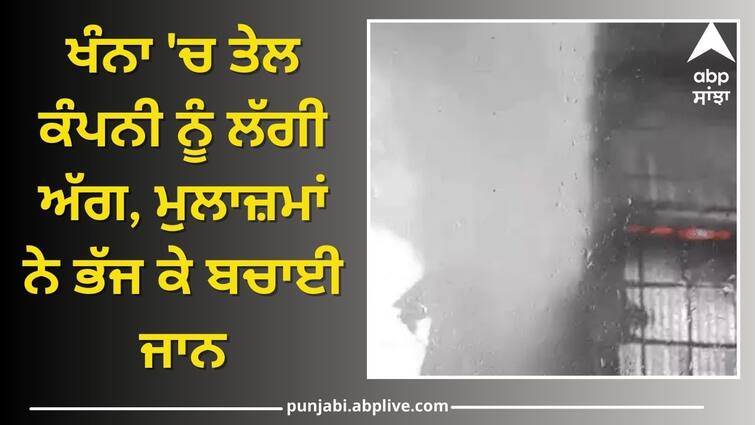 Fire broke out in oil company in Khanna Ludhiana News: ਖੰਨਾ 'ਚ ਤੇਲ ਕੰਪਨੀ ਨੂੰ ਲੱਗੀ ਅੱਗ, ਮੁਲਾਜ਼ਮਾਂ ਨੇ ਭੱਜ ਕੇ ਬਚਾਈ ਜਾਨ