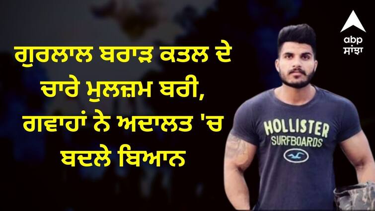 Four accused of Gurlal Brar murder acquitted witnesses changed statements in court Gangwar in Punjab: ਗੁਰਲਾਲ ਬਰਾੜ ਕਤਲ ਦੇ ਚਾਰੇ ਮੁਲਜ਼ਮ ਬਰੀ, ਗਵਾਹਾਂ ਨੇ ਅਦਾਲਤ 'ਚ ਬਦਲੇ ਬਿਆਨ