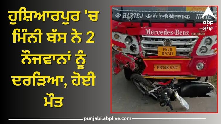 2 youths were killed by a mini bus In Hoshiarpur Punjab News: ਹੁਸ਼ਿਆਰਪੁਰ 'ਚ ਮਿੰਨੀ ਬੱਸ ਨੇ 2 ਨੌਜਵਾਨਾਂ ਨੂੰ ਦਰੜਿਆ, ਹੋਈ ਮੌਤ, ਡਰਾਈਵਰ-ਕੰਡਕਟਰ ਫਰਾਰ
