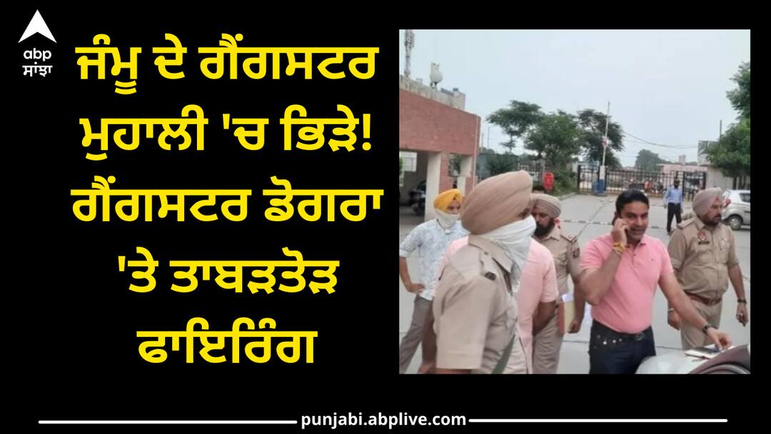 gangster clash in mohali firing on gangster dogra Punjab news: ਜੰਮੂ ਦੇ ਗੈਂਗਸਟਰ ਮੁਹਾਲੀ 'ਚ ਭਿੜੇ! ਗੈਂਗਸਟਰ ਡੋਗਰਾ 'ਤੇ ਤਾਬੜਤੋੜ ਫਾਇਰਿੰਗ