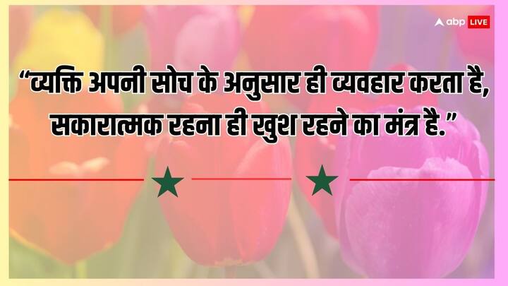 “व्यक्ति अपनी सोच के अनुसार ही व्यवहार करता है, सकारात्मक रहना ही खुश रहने का मंत्र है.”