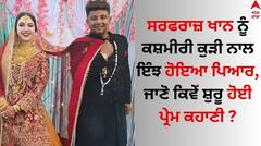 Sarfaraz Khan: ਸਰਫਰਾਜ਼ ਖਾਨ ਨੂੰ ਕਸ਼ਮੀਰੀ ਕੁੜੀ ਨਾਲ ਇੰਝ ਹੋਇਆ ਪਿਆਰ, ਜਾਣੋ ਕਿਵੇਂ ਸ਼ੁਰੂ ਹੋਈ ਪ੍ਰੇਮ ਕਹਾਣੀ