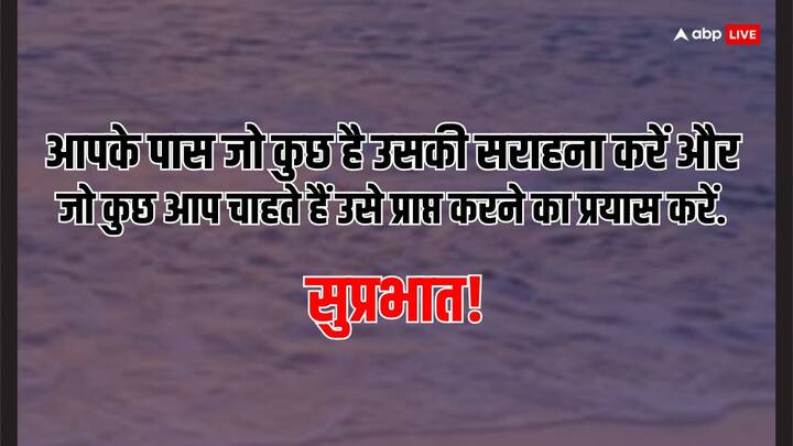 आपके पास जो कुछ है उसकी सराहना करें और जो कुछ आप चाहते हैं उसे प्राप्त करने का प्रयास करें. सुप्रभात!