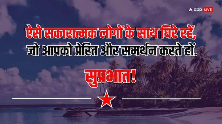 ऐसे सकारात्मक लोगों के साथ घिरे रहें, जो आपको प्रेरित और समर्थन करते हों. सुप्रभात!