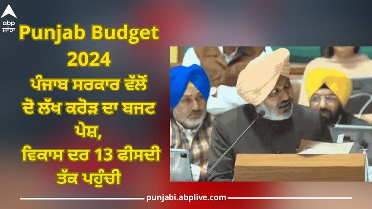 Punjab Budget 2024: The Punjab government presented a budget of two lakh crores, the growth rate reached 13 percent Punjab Budget 2024: ਪੰਜਾਬ ਸਰਕਾਰ ਵੱਲੋਂ ਦੋ ਲੱਖ ਕਰੋੜ ਦਾ ਬਜਟ ਪੇਸ਼, ਵਿਕਾਸ ਦਰ 13 ਫੀਸਦੀ ਤੱਕ ਪਹੁੰਚੀ