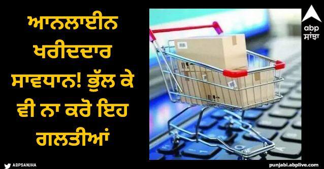 how to avoid fraud while online shopping Online Shopping: ਆਨਲਾਈਨ ਖਰੀਦਦਾਰ ਸਾਵਧਾਨ! ਭੁੱਲ ਕੇ ਵੀ ਨਾ ਕਰੋ ਇਹ ਗਲਤੀਆਂ, ਪਰੇਸ਼ਾਨੀ 'ਚ ਫਸ ਜਾਓਗੇ!