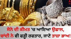 ਸੋਨੇ ਦੀ ਕੀਮਤ 'ਚ ਆਇਆ ਉਛਾਲ, ਚਾਂਦੀ ਨੇ ਵੀ ਫੜ੍ਹੀ ਰਫਤਾਰ, ਜਾਣੋ ਆਪਣੇ ਸ਼ਹਿਰ 'ਚ ਤਾਜ਼ਾ ਭਾਅ!