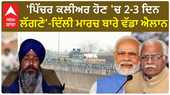 Farmer protest | 'ਪਿੱਚਰ ਕਲੀਅਰ ਹੋਣ 'ਚ 2-3 ਦਿਨ ਲੱਗਣੇ'-ਦਿੱਲੀ ਮਾਰਚ ਬਾਰੇ ਵੱਡਾ ਐਲਾਨ