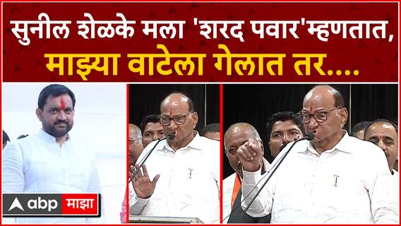 Sharad Pawar on Sunil Shelke : मला 'शरद पवार'म्हणतात,माझ्या वाटेला गेलात तर मी कोणाला सोडत नाही
